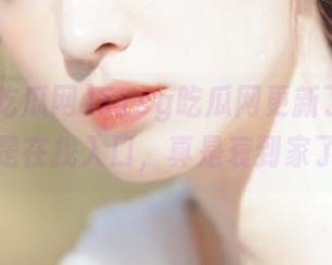 51cg吃瓜网更新了，但我还是在找入口，真是衰到家了！