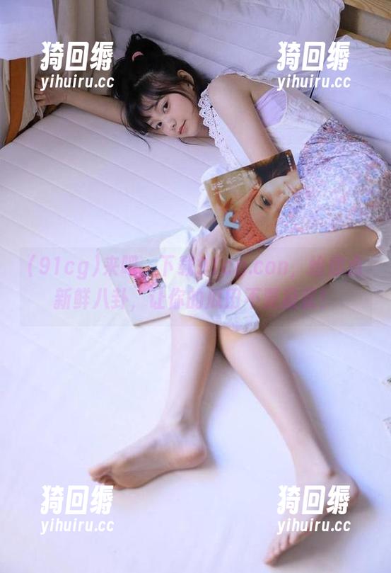 来吧，下载91cg.con，给你点新鲜八卦，让你的瓜田不要寂寞！