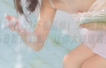 不看后悔！91吃瓜中心发布最新揭底瓜，让你大跌眼镜！