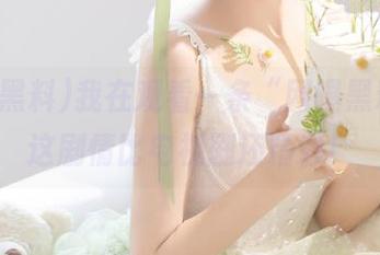 我在观看一条“网曝黑料”，这剧情比电视剧还精彩！