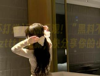 刷新三观！“黑料不打烊”官网zzzttt又更新，快分享你的小听闻！