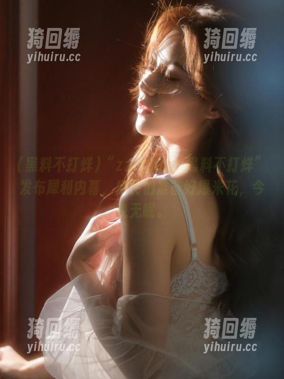 “zztt30.su黑料不打烊”发布犀利内幕，瓜民们准备好爆米花，今晚无眠。